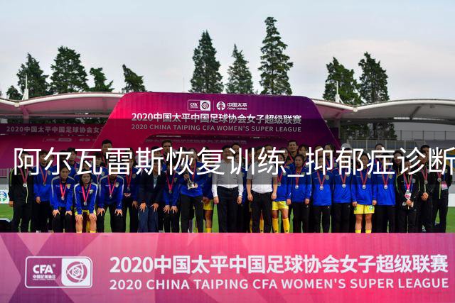 阿尔瓦雷斯恢复训练 抑郁症诊断证明暂未提交